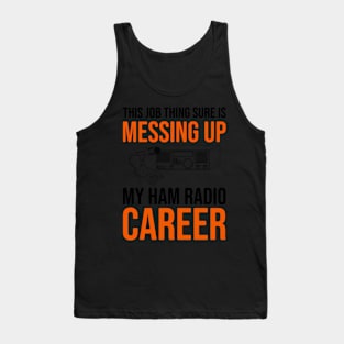 This Job Thing Sure Is Messing Up My Ham Radio Career Tank Top